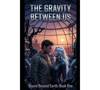 The Gravity Between Us: Bound Beyond Earth: Book 1 (Bound Beyond Earth: The Complete Trilogy)