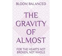 THE GRAVITY OF ALMOST: FOR THE HEARTS NOT BROKEN, NOT WHOLE