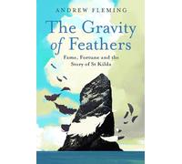 The Gravity of Feathers : Fame, Fortune and the Story of St Kilda