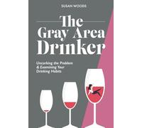 The Gray Area Drinker: Uncorking the Problem & Examining Your Drinking Habits