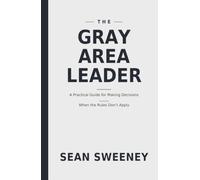 The Gray Area Leader: A Practical Guide for Making Decisions When the Rules Don't Apply