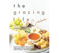 The Grazing Life Cookbook: Easy-to-Make Recipes for Beautiful Boards and Casual Dining