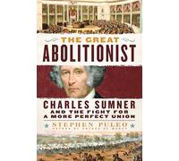 The Great Abolitionist: Charles Sumner and the Fight for a More Perfect Union