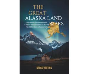 The Great Alaska Land Wars: A Comprehensive Chronicle of Homesteading in America's Last Great Settlement Era (1867-1986)-From Gold Rush Dreams to Statehood Reality