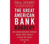 The Great American Bank Robbery: The Unauthorized Report About What Really Caused the Great Recession