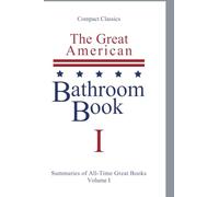 The Great American Bathroom Book: Two page Summaries of All-Time Greatest Literary Classics, Science Fiction Masterpieces, Shakespeare, Quotes & ... Single Sitting Summaries of All Time: 1