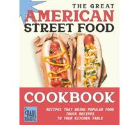 The Great American Street Food Cookbook: Recipes That Bring Popular Food Truck Recipes to Your Kitchen Table
