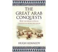 The Great Arab Conquests : How the Spread of Islam Changed the World We Live In