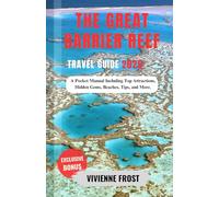The Great Barrier Reef Travel Guide 2025: A Pocket Manual Including Top Attractions, Hidden Gems, Beaches, Tips, and More.