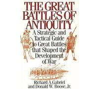 The Great Battles of Antiquity: A Strategic and Tactical Guide to Great Battles that Shaped the Development of War