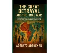 THE GREAT BETRAYAL AND THE FINAL WAR: The global Assault on indigenous peoples and the fight to recover what was stolen