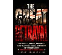 The Great Betrayal: How Tyrants, Empires, and Cartels Have Weaponized Illegal Immigration to Conquer Nations - From Ancient Rome to Modern America