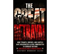 The Great Betrayal: How Tyrants, Empires, and Cartels Have Weaponized Illegal Immigration to Conquer Nations - From Ancient Rome to Modern America