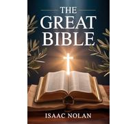 THE GREAT BIBLE: A Complete and Life-Changing Guide to Understanding the Old and New Testament - Exploring God’s Word, Biblical History, Christian Doctrine, and Practical Faith for Every Believer