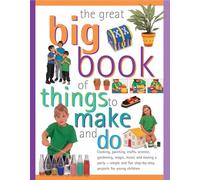 The Great Big Book of Things to Make and Do: Cooking, Painting, Crafts, Science, Gardening, Magic, Music, and Having a Party - Simple and Fun Step-by-step Projects for Young Children