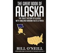 The Great Book of Alaska: The Crazy History of Alaska with Amazing Random Facts & Trivia: VOL.5 (A Trivia Nerds Guide to the History of the Us)