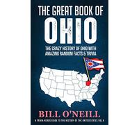 The Great Book of Ohio: The Crazy History of Ohio with Amazing Random Facts & Trivia: VOL.6 (A Trivia Nerds Guide to the History of the Us)