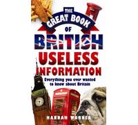 The Great British Book of Useless Facts : Everything You Ever Wanted to Know about Britain