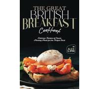 The Great British Breakfast Cookbook: Delicious Recipes of Classic Morning Meals for the Perfect Start