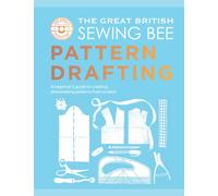 The Great British Sewing Bee: Pattern Drafting : A Beginner’s Guide to Creating Dressmaking Patterns From Scratch