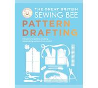 The Great British Sewing Bee: Pattern Drafting: A Beginner’s Guide to Creating Dressmaking Patterns From Scratch