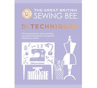 The Great British Sewing Bee: The Techniques: All the Essential Tips, Advice and Tricks You Need to Improve Your Sewing Skills, Whatever Your Level (The Great British Sewing Bee)