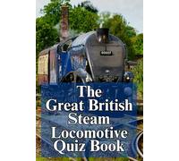 The Great British Steam Locomotive Quiz Book: Questions and Trivia on Victorian British Railways, Steam Innovations, and Iconic Train Legends