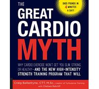 The Great Cardio Myth: Why Cardio Exercise Won't Get You Slim, Strong, or Healthy - and the New High-Intensity Strength Training Program that Will