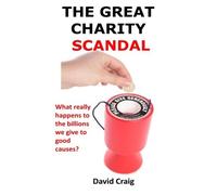 The Great Charity Scandal: What Really Happens to the Billions We Give to Good Causes? by Mr David Craig (2015-03-17)
