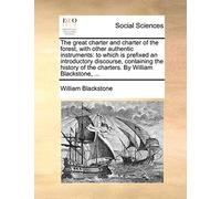 The Great Charter and Charter of the Forest, with Other Authentic Instruments: To Which Is Prefixed an Introductory Discourse, Containing the History of the Charters. by William Blackstone, ...