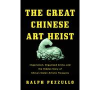 The Great Chinese Art Heist : Imperialism, Organized Crime, and the Hidden Story of China's Stolen Artistic Treasures