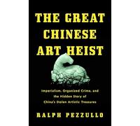The Great Chinese Art Heist: Imperialism, Organized Crime, and the Hidden Story of China's Stolen Artistic Treasures
