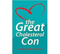 The Great Cholesterol Con ~ The Truth About What Really Causes Heart Disease and How to Avoid It