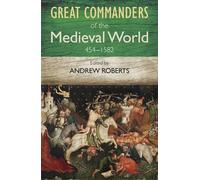 The Great Commanders of the Medieval World 454-1582AD