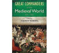 The Great Commanders of the Medieval World 454-1582AD