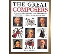 The Great Composers: An Illustrated Guide to the Lives, Key Works and Influences of Over 100 Renowned Composers: A Guide to the Lives and Works of Over 120 Renowned Composers