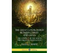 The Great Controversy Between Christ and Satan: The Conflict of the Ages in t...