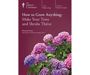 The Great Courses: How to Grow Anything: Make Your Trees and Shrubs Thrive