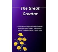 The Great Creator: A Journey Through Divine Attributes: Where Majesty Meets the Human Heart: Seven Pillars of Divine Awe