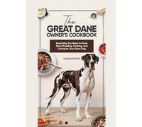 The Great Dane Owner’s Cookbook: Everything You Need to Know About Feeding, Cooking, and Caring for Your Giant Dog (The Great Dane Excellence Series: Care, Grooming, and Breeding Mastery)
