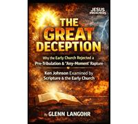 THE GREAT DECEPTION: Why the Early Church Rejected a Pre-Tribulation & “Any-Moment” Rapture: Ken Johnson Examined by Scripture & the Early Church (Early Church Witness)