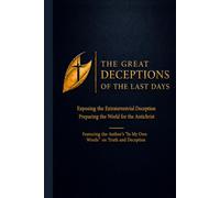 The Great Deceptions of the Last Days: Exposing the Extraterrestrial Deception Preparing the World for the Antichrist