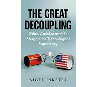 The Great Decoupling : China, America and the Struggle for Technological Supremacy