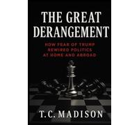 The Great Derangement: How Fear of Trump Rewired Politics at Home and Abroad