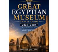 THE GREAT EGYPTIAN MUSEUM TRAVEL GUIDE 2026-2027: The Complete Visitor's Guide to the World's Greatest Museum of Ancient Wonders
