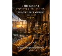 THE GREAT EGYPTIAN MUSEUM TRAVELER'S GUIDE 2026 - 2027: Top Exhibits, King Tutankhamun Treasures, Cairo & Giza Attractions, Ready-Made Itineraries, ... Smart Planning for the Perfect Egypt Vacation
