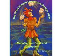 The Great Electro Convulsive Therapy Hoax Volume I: Manufacturer Fraud and Deception