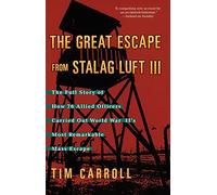 The Great Escape from Stalag Luft III: The Full Story of How 76 Allied Officers Carried Out World War II's Most Remarkable Mass Escape