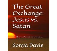 The Great Exchange: Jesus vs. Satan: Two Offers, One Choice, Eternal Consequences