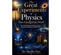 The Great Experiments of Physics That Changed the World: From Falling Bodies and Electric Sparks to Quantum Entanglement and Black Holes
